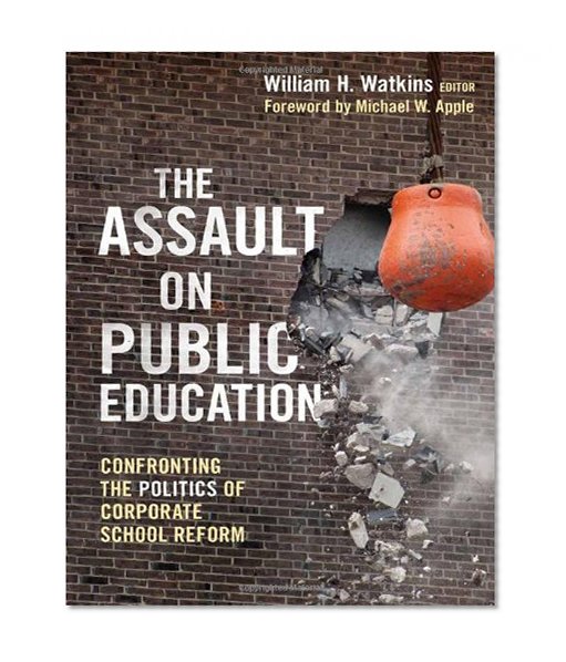 The Assault on Public Education: Confronting the Politics of Corporate School Reform (0) (Teaching for Social Justice)