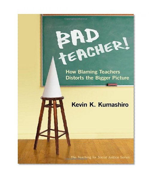 Book Cover Bad Teacher! How Blaming Teachers Distorts the Bigger Picture (Teaching for Social Justice)
