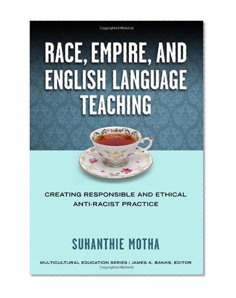 Race, Empire, and English Language Teaching: Creating Responsible and Ethical Anti-Racist Practice (Multicultural Education Series)