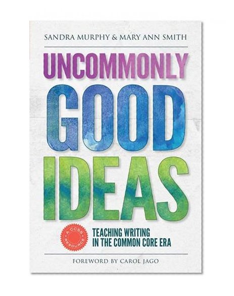 Uncommonly Good Ideas: Teaching Writing in the Common Core Era (Language and Literacy)