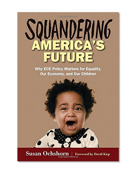 Squandering America's Future - Why ECE Policy Matters for Equality, Our Economy, and Our Children