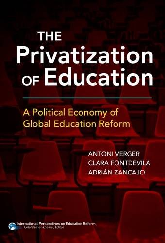 The Privatization of Education: A Political Economy of Global Education Reform (International Perspectives in Educational Reform)