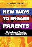 New Ways to Engage Parents: Strategies and Tools for Teachers and Leaders, K–12