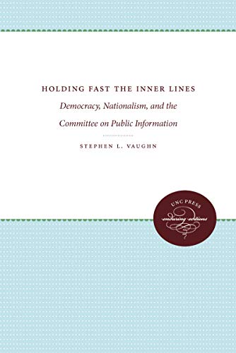 Holding Fast the Inner Lines: Democracy, Nationalism, and the Committee on Public Information (Fred W. Morrison Series in Southern Studies)