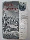 Fighting for the Confederacy: The Personal Recollections of General Edward Porter Alexander