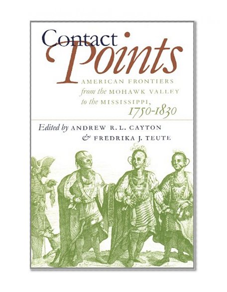 Contact Points: American Frontiers from the Mohawk Valley to the Mississippi, 1750-1830 (Published for the Omohundro Institute of Early American Hist)