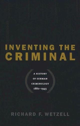 Inventing the Criminal: A History of German Criminology, 1880-1945 (Studies in Legal History)