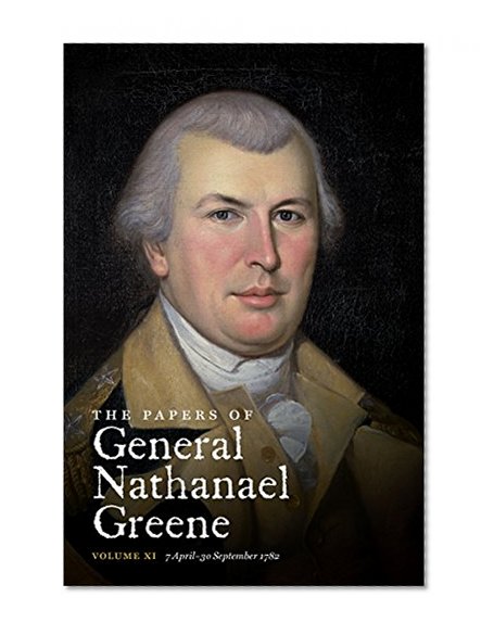 The Papers of General Nathanael Greene, Vol. 11: 7 April-30 September 1782