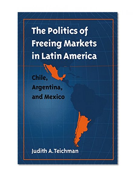 The Politics of Freeing Markets in Latin America: Chile, Argentina, and Mexico