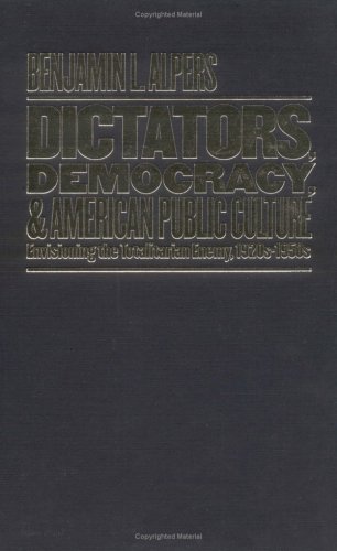 Dictators, Democracy, and American Public Culture: Envisioning the Totalitarian Enemy, 1920s-1950s