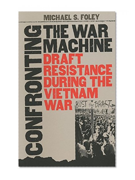Confronting the War Machine: Draft Resistance During the Vietnam War