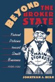 Beyond the Broker State: Federal Policies Toward Small Business, 1936-1961 (The Luther H. Hodges Jr. and Luther H. Hodges Sr. Series on Business, Entrepreneurship, and Public Policy)