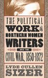 The Political Work of Northern Women Writers and the Civil War, 1850-1872 (Civil War America)