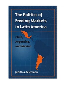 The Politics of Freeing Markets in Latin America: Chile, Argentina, and Mexico