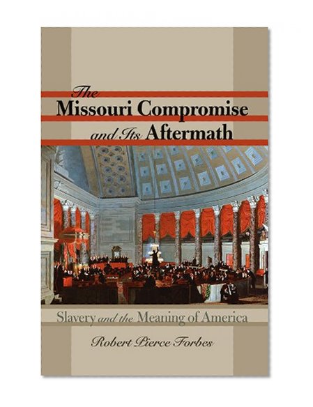 The Missouri Compromise and Its Aftermath: Slavery and the Meaning of America