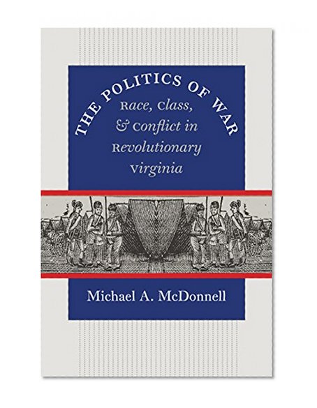 The Politics of War: Race, Class, and Conflict in Revolutionary Virginia (Published for the Omohundro Institute of Early American History and Culture, Williamsburg, Virginia)