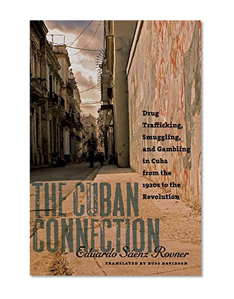 The Cuban Connection: Drug Trafficking, Smuggling, and Gambling in Cuba from the 1920s to the Revolution (Latin America in Translation/en TraducciÃ³n/em TraduÃ§Ã£o)
