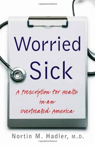 Worried Sick: A Prescription for Health in an Overtreated America (H. Eugene and Lillian Youngs Lehman Series)
