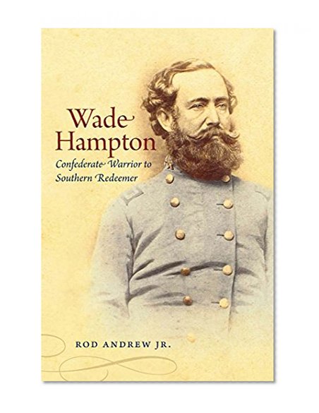 Wade Hampton: Confederate Warrior to Southern Redeemer (Civil War America)
