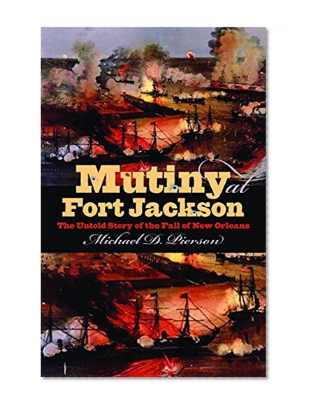 Mutiny at Fort Jackson: The Untold Story of the Fall of New Orleans (Civil War America)