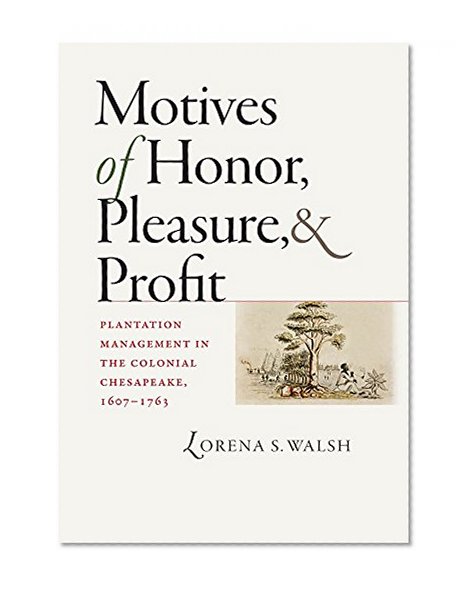 Motives of Honor, Pleasure, and Profit: Plantation Management in the Colonial Chesapeake, 1607-1763 (Published for the Omohundro Institute of Early ... History and Culture, Williamsburg, Virginia)