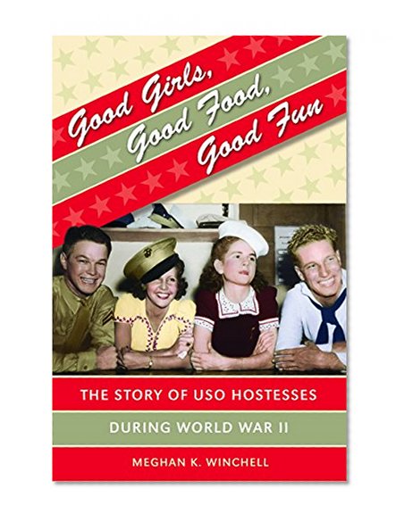 Good Girls, Good Food, Good Fun: The Story of  USO Hostesses during World War II (Gender and American Culture)