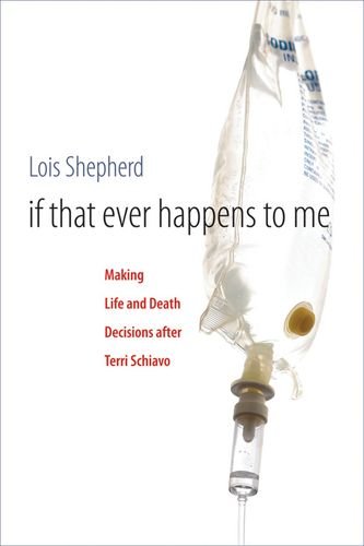 If That Ever Happens to Me: Making Life and Death Decisions after Terri Schiavo (Studies in Social Medicine)
