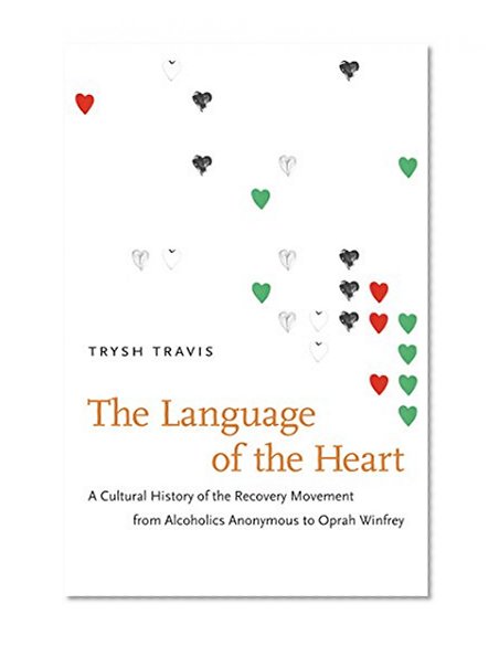 The Language of the Heart: A Cultural History of the Recovery Movement from Alcoholics Anonymous to Oprah Winfrey