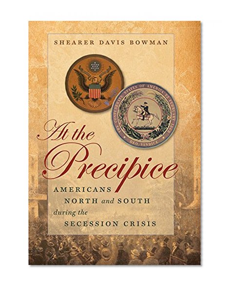 At the Precipice: Americans North and South during the Secession Crisis (Littlefield History of the Civil War Era)