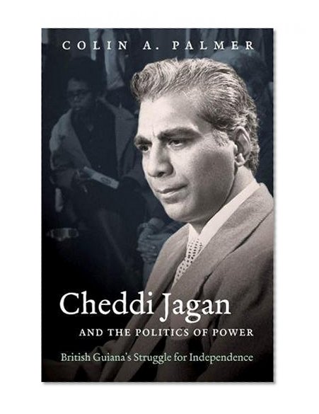Cheddi Jagan and the Politics of Power: British Guiana's Struggle for Independence (H. Eugene and Lillian Youngs Lehman Series)