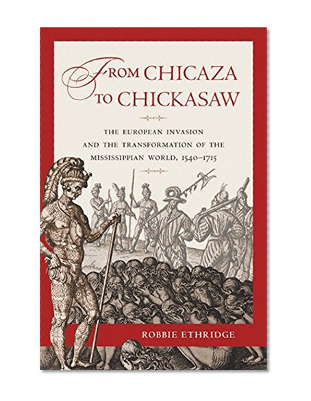 From Chicaza to Chickasaw: The European Invasion and the Transformation of the Mississippian World, 1540-1715