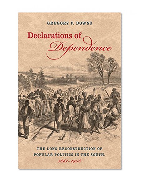 Declarations of Dependence: The Long Reconstruction of Popular Politics in the South, 1861-1908