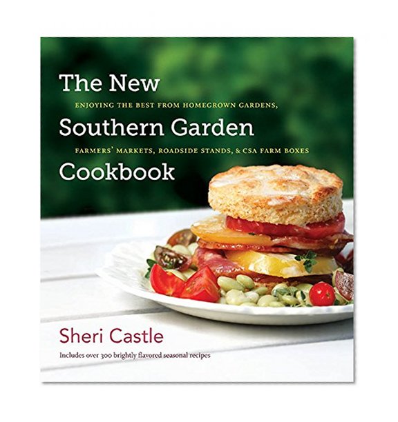 The New Southern Garden Cookbook: Enjoying the Best from Homegrown Gardens, Farmers' Markets, Roadside Stands, and CSA Farm Boxes