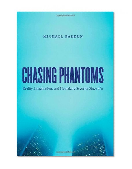 Chasing Phantoms: Reality, Imagination, and Homeland Security Since 9/11
