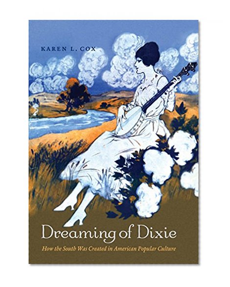Dreaming of Dixie: How the South Was Created in American Popular Culture