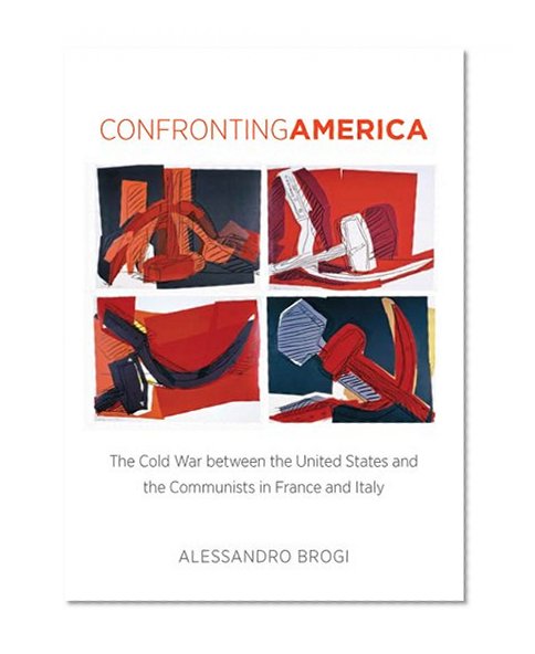 Confronting America: The Cold War between the United States and the Communists in France and Italy (The New Cold War History)