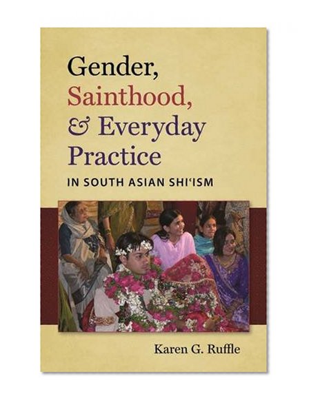 Gender, Sainthood, and Everyday Practice in South Asian Shi'ism (Islamic Civilization and Muslim Networks)