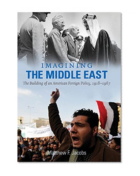 Imagining the Middle East: The Building of an American Foreign Policy, 1918-1967