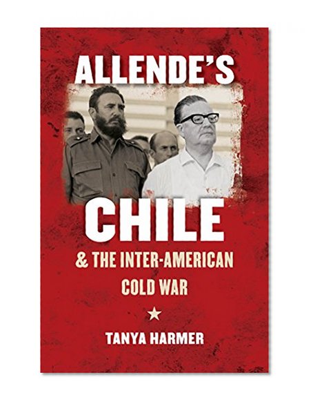 Allende’s Chile and the Inter-American Cold War (The New Cold War History)