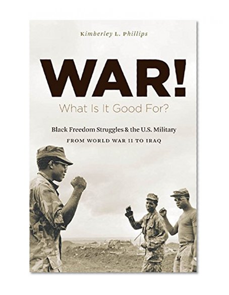 War! What Is It Good For?: Black Freedom Struggles and the U.S. Military from World War II to Iraq (The John Hope Franklin Series in African American History and Culture)