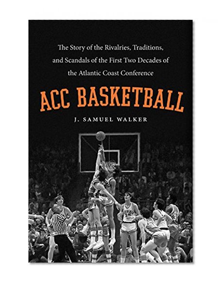 ACC Basketball: The Story of the Rivalries, Traditions, and Scandals of the First Two Decades of the Atlantic Coast Conference