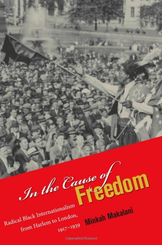 In the Cause of Freedom: Radical Black Internationalism from Harlem to London, 1917-1939