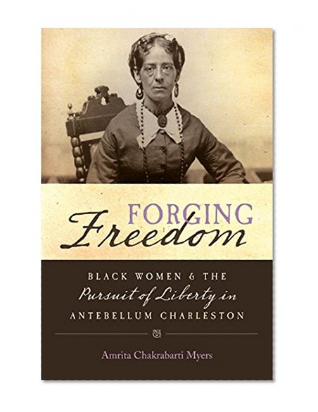 Forging Freedom: Black Women and the Pursuit of Liberty in Antebellum Charleston (Gender and American Culture)