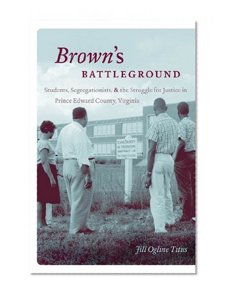 Brown's Battleground: Students, Segregationists, and the Struggle for Justice in Prince Edward County, Virginia
