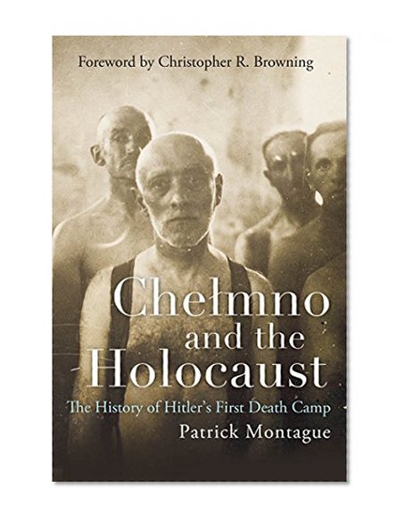Chelmno and the Holocaust: The History of Hitler's First Death Camp