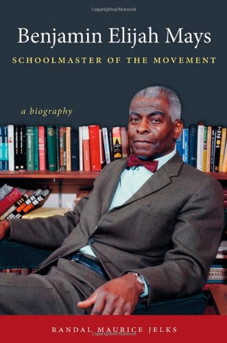 Benjamin Elijah Mays, Schoolmaster of the Movement: A Biography