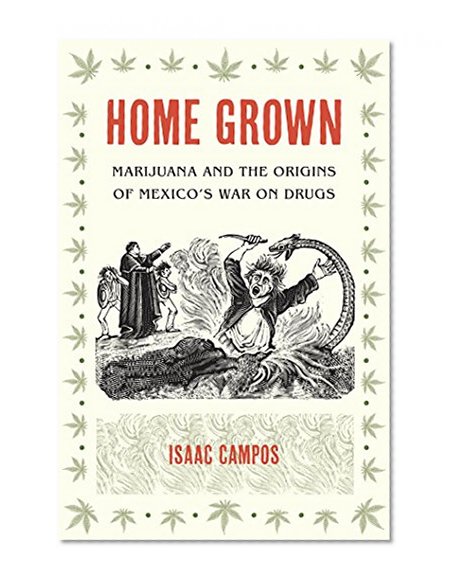 Home Grown: Marijuana and the Origins of Mexico's War on Drugs