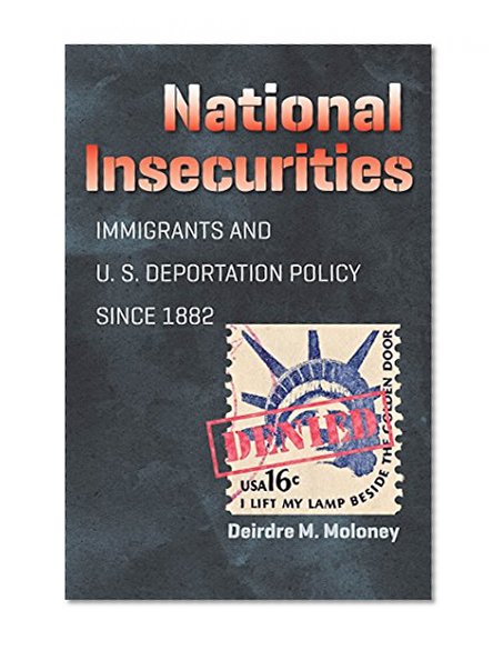National Insecurities: Immigrants and U.S. Deportation Policy since 1882