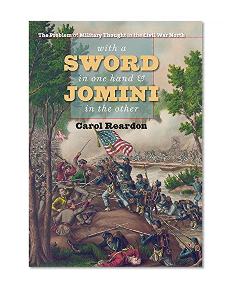 With a Sword in One Hand and Jomini in the Other: The Problem of Military Thought in the Civil War North (Steven and Janice Brose Lectures in the Civil War Era)