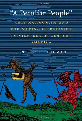 A Peculiar People: Anti-Mormonism and the Making of Religion in Nineteenth-Century America